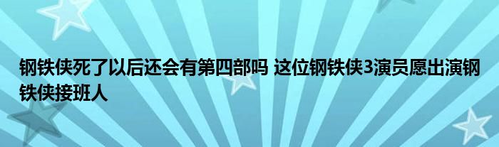 钢铁侠死了以后还会有第四部吗 这位钢铁侠3演员愿出演钢铁侠接班人