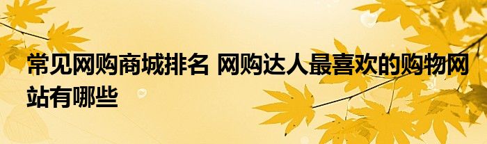 常见网购商城排名 网购达人最喜欢的购物网站有哪些