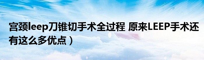 宫颈leep刀锥切手术全过程 原来LEEP手术还有这么多优点）