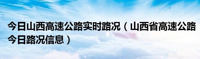 今日山西高速公路实时路况（山西省高速公路今日路况信息）