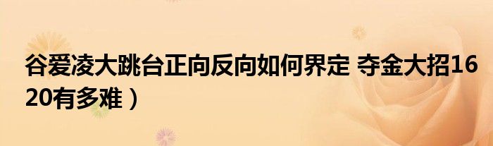 谷爱凌大跳台正向反向如何界定 夺金大招1620有多难）