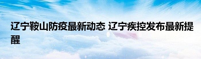 辽宁鞍山防疫最新动态 辽宁疾控发布最新提醒