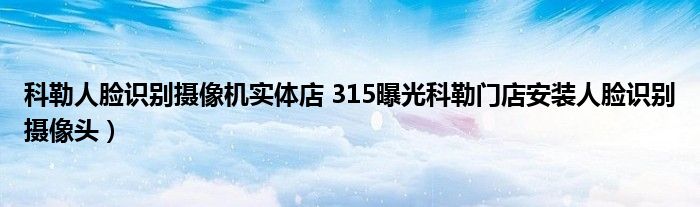 科勒人脸识别摄像机实体店 315曝光科勒门店安装人脸识别摄像头）