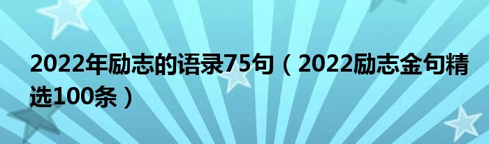 2022年励志的语录75句（2022励志金句精选100条）