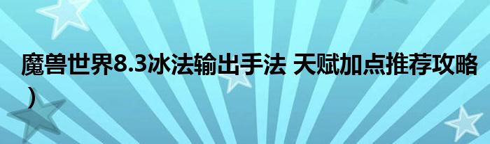 魔兽世界8.3冰法输出手法 天赋加点推荐攻略）