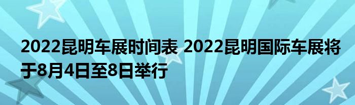 2022昆明车展时间表 2022昆明国际车展将于8月4日至8日举行