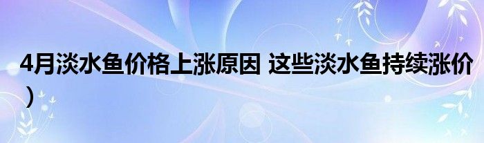 4月淡水鱼价格上涨原因 这些淡水鱼持续涨价）