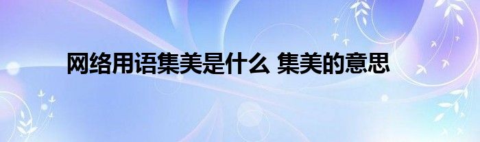 网络用语集美是什么 集美的意思