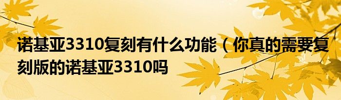 诺基亚3310复刻有什么功能（你真的需要复刻版的诺基亚3310吗