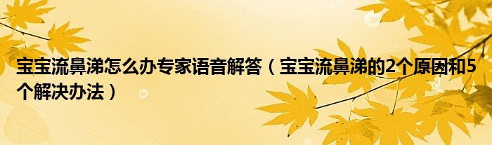 宝宝流鼻涕怎么办专家语音解答（宝宝流鼻涕的2个原因和5个解决办法）