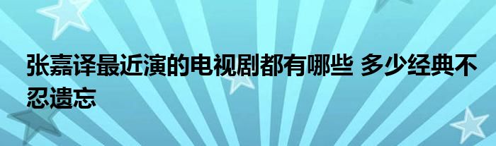 张嘉译最近演的电视剧都有哪些 多少经典不忍遗忘