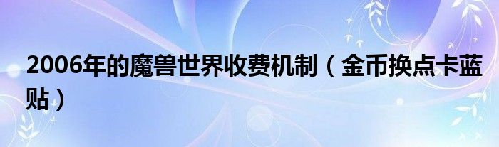 2006年的魔兽世界收费机制（金币换点卡蓝贴）