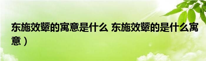 东施效颦的寓意是什么 东施效颦的是什么寓意）