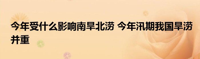 今年受什么影响南旱北涝 今年汛期我国旱涝并重