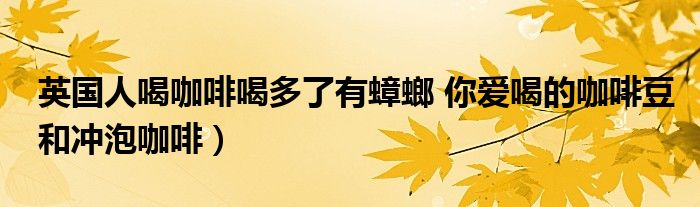 英国人喝咖啡喝多了有蟑螂 你爱喝的咖啡豆和冲泡咖啡）