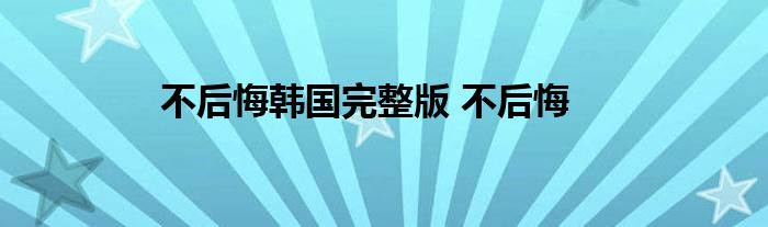 不后悔韩国完整版 不后悔