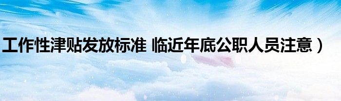 工作性津贴发放标准 临近年底公职人员注意）