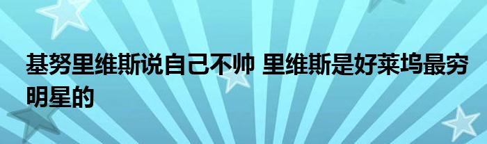 基努里维斯说自己不帅 里维斯是好莱坞最穷明星的