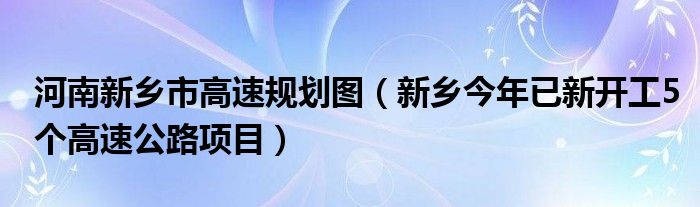 河南新乡市高速规划图（新乡今年已新开工5个高速公路项目）