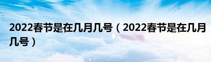 2022春节是在几月几号（2022春节是在几月几号）