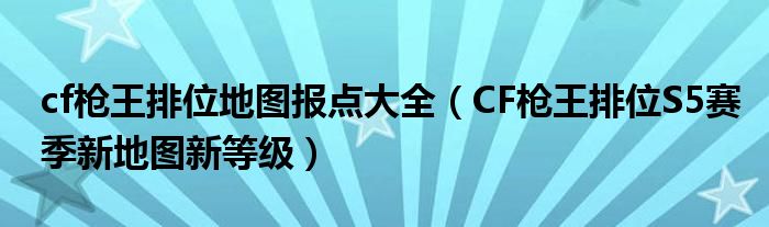 cf枪王排位地图报点大全（CF枪王排位S5赛季新地图新等级）