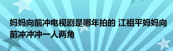 妈妈向前冲电视剧是哪年拍的 江祖平妈妈向前冲冲冲一人两角