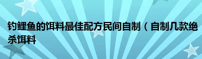 钓鲤鱼的饵料最佳配方民间自制（自制几款绝杀饵料