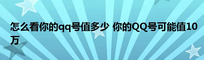 怎么看你的qq号值多少 你的QQ号可能值10万