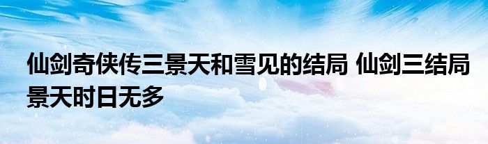 仙剑奇侠传三景天和雪见的结局 仙剑三结局景天时日无多