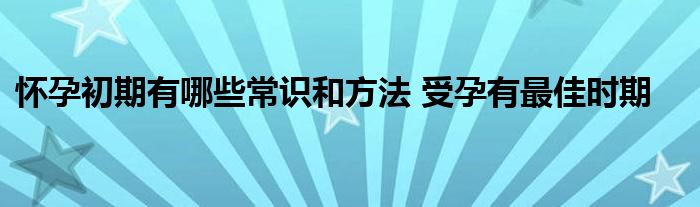 怀孕初期有哪些常识和方法 受孕有最佳时期