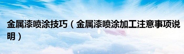 金属漆喷涂技巧（金属漆喷涂加工注意事项说明）