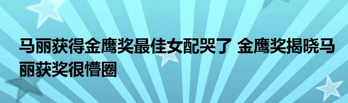 马丽获得金鹰奖最佳女配哭了 金鹰奖揭晓马丽获奖很懵圈