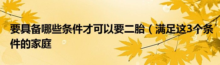 要具备哪些条件才可以要二胎（满足这3个条件的家庭