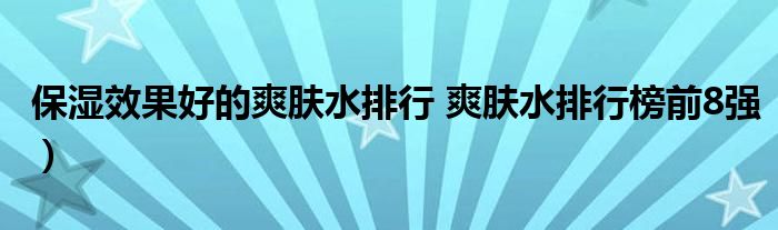 保湿效果好的爽肤水排行 爽肤水排行榜前8强）