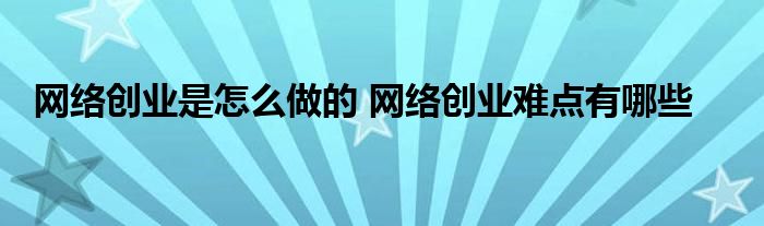 网络创业是怎么做的 网络创业难点有哪些