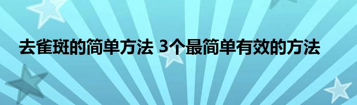 去雀斑的简单方法 3个最简单有效的方法