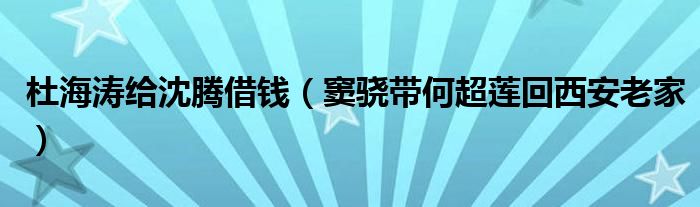 杜海涛给沈腾借钱（窦骁带何超莲回西安老家）