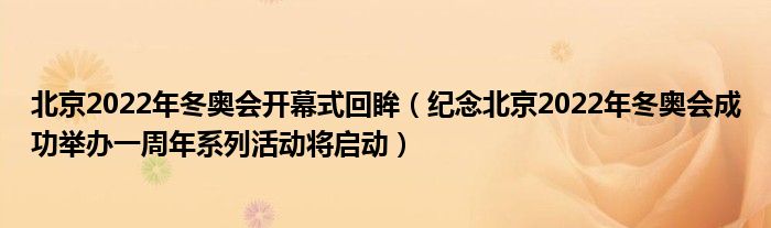 北京2022年冬奥会开幕式回眸（纪念北京2022年冬奥会成功举办一周年系列活动将启动）