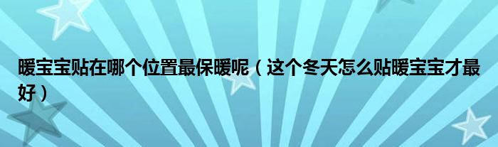 暖宝宝贴在哪个位置最保暖呢（这个冬天怎么贴暖宝宝才最好）