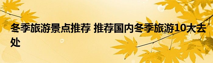 冬季旅游景点推荐 推荐国内冬季旅游10大去处