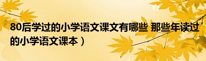 80后学过的小学语文课文有哪些 那些年读过的小学语文课本）