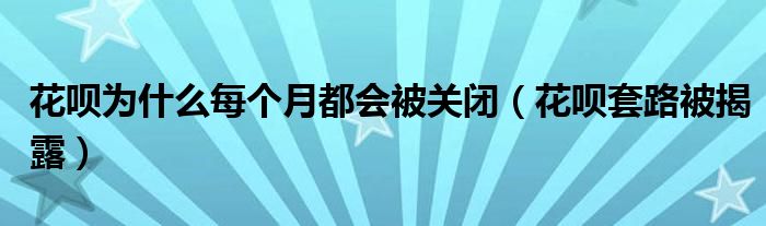 花呗为什么每个月都会被关闭（花呗套路被揭露）