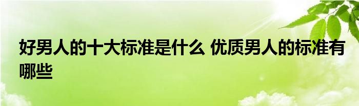 好男人的十大标准是什么 优质男人的标准有哪些