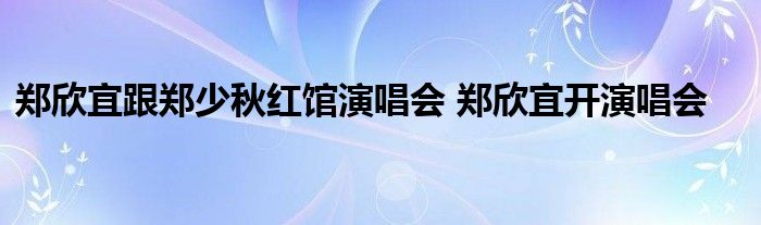 郑欣宜跟郑少秋红馆演唱会 郑欣宜开演唱会