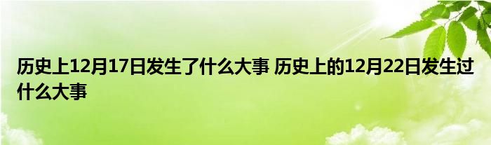 历史上12月17日发生了什么大事 历史上的12月22日发生过什么大事