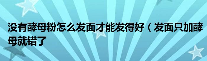 没有酵母粉怎么发面才能发得好（发面只加酵母就错了