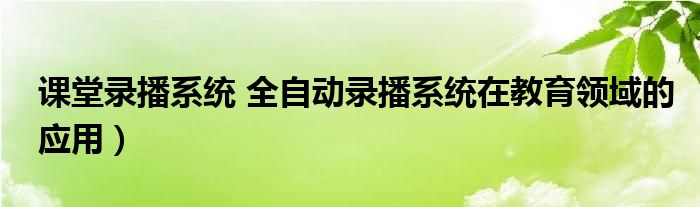 课堂录播系统 全自动录播系统在教育领域的应用）