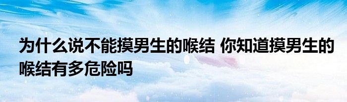 为什么说不能摸男生的喉结 你知道摸男生的喉结有多危险吗