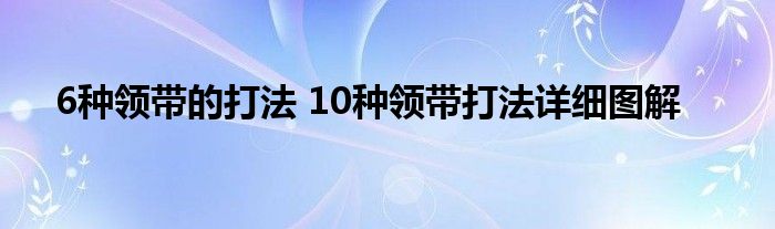 6种领带的打法 10种领带打法详细图解