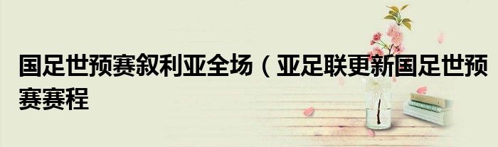 国足世预赛叙利亚全场（亚足联更新国足世预赛赛程